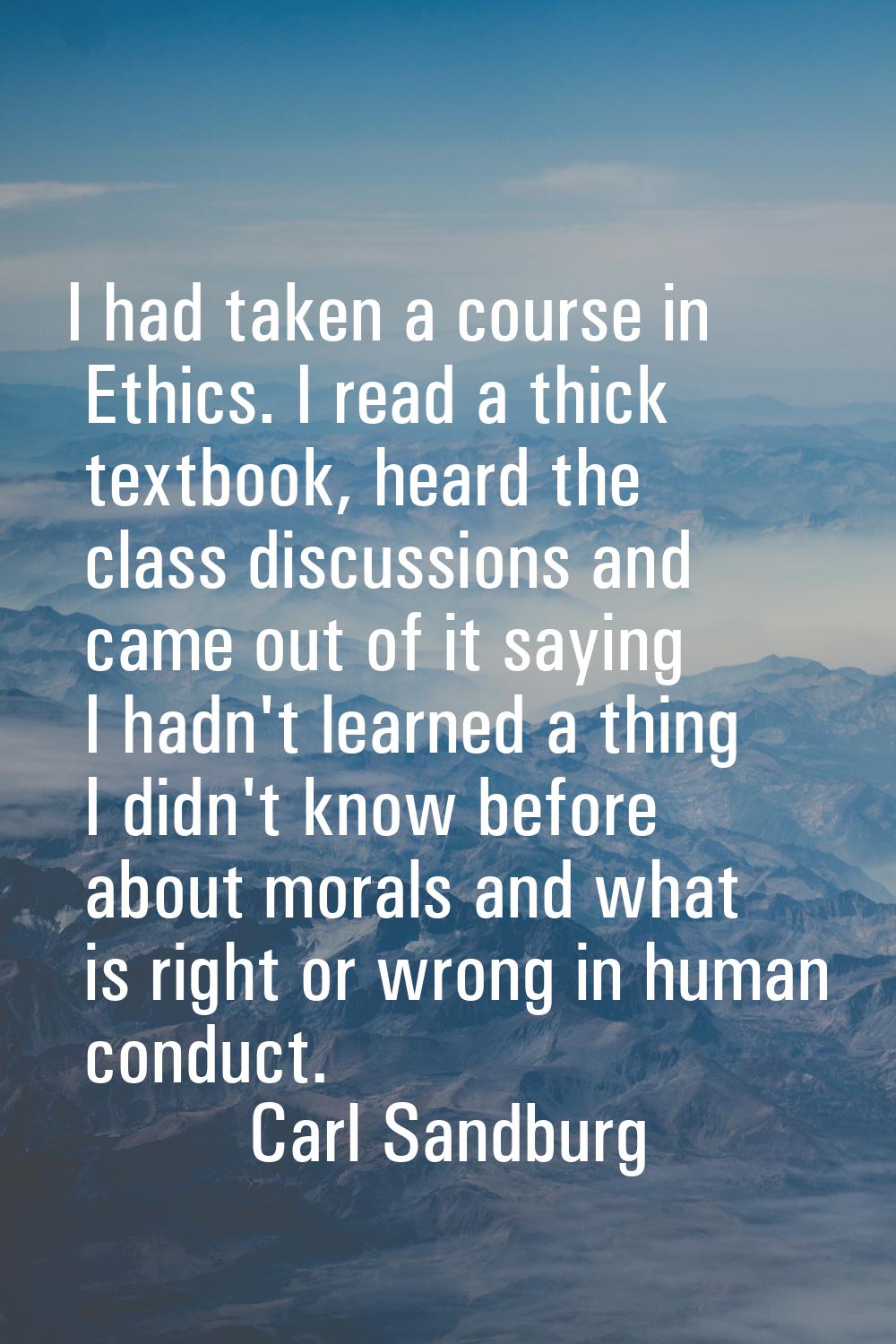 I had taken a course in Ethics. I read a thick textbook, heard the class discussions and came out o