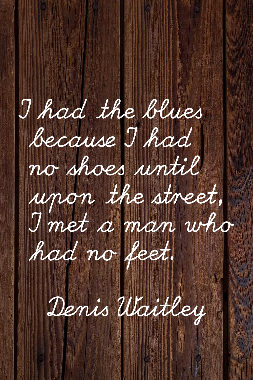 I had the blues because I had no shoes until upon the street, I met a man who had no feet.