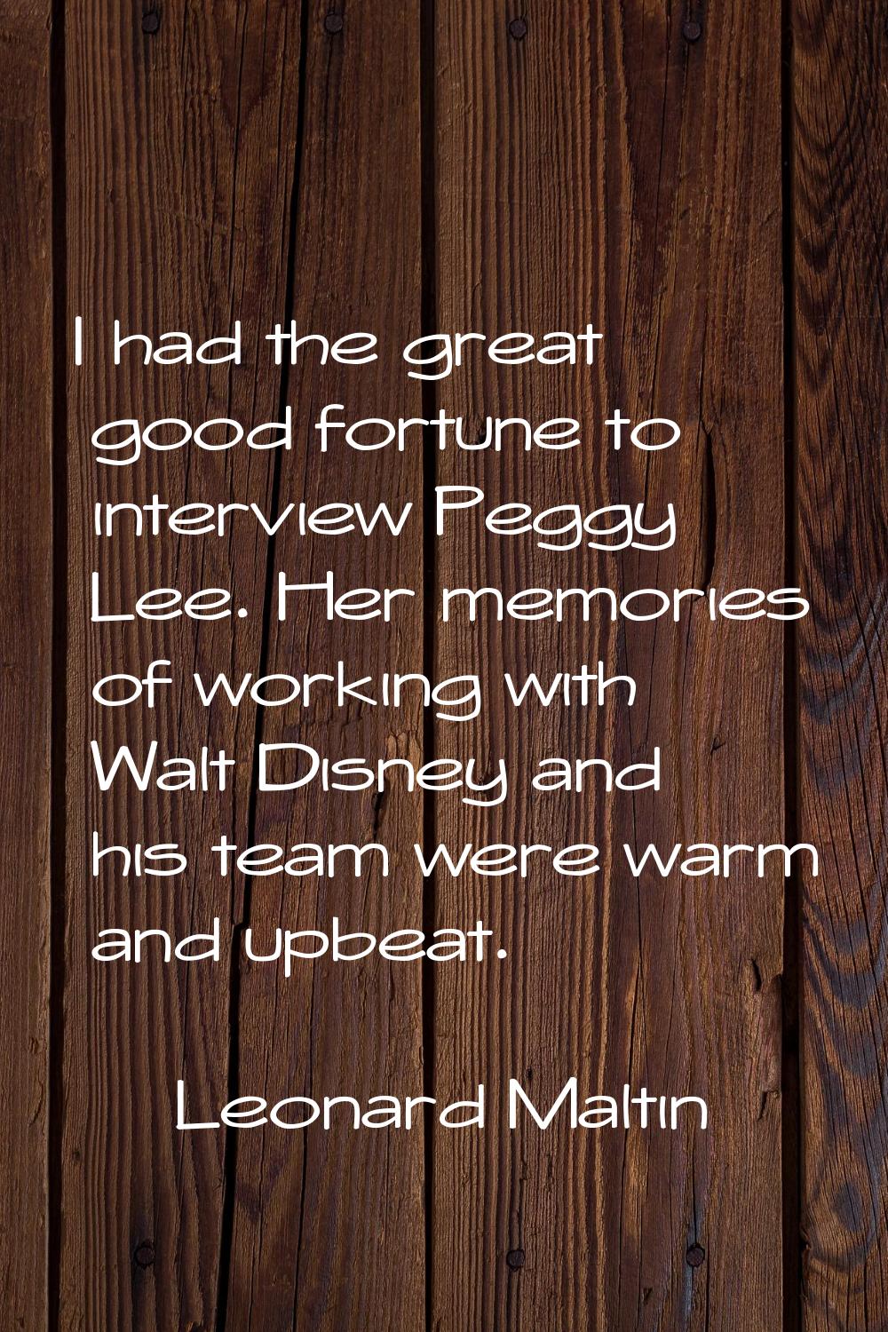 I had the great good fortune to interview Peggy Lee. Her memories of working with Walt Disney and h