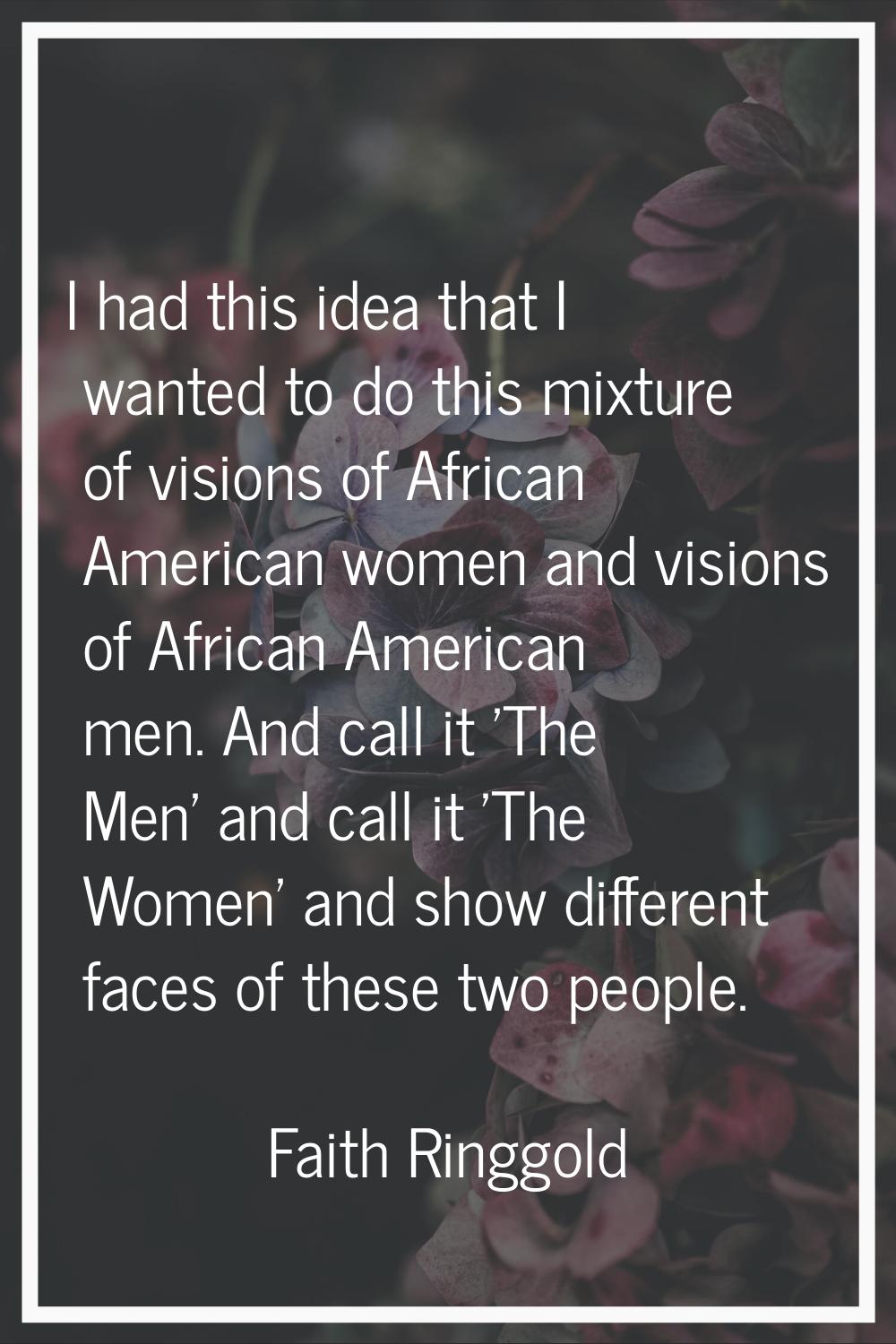 I had this idea that I wanted to do this mixture of visions of African American women and visions o