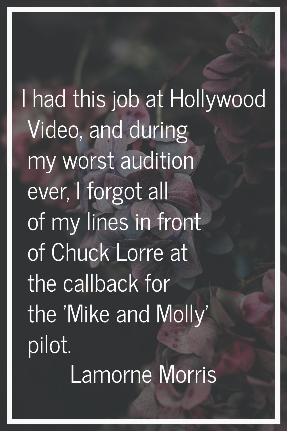 I had this job at Hollywood Video, and during my worst audition ever, I forgot all of my lines in f