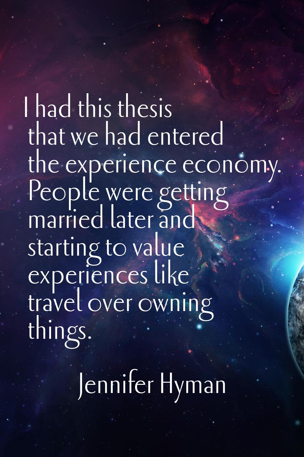 I had this thesis that we had entered the experience economy. People were getting married later and