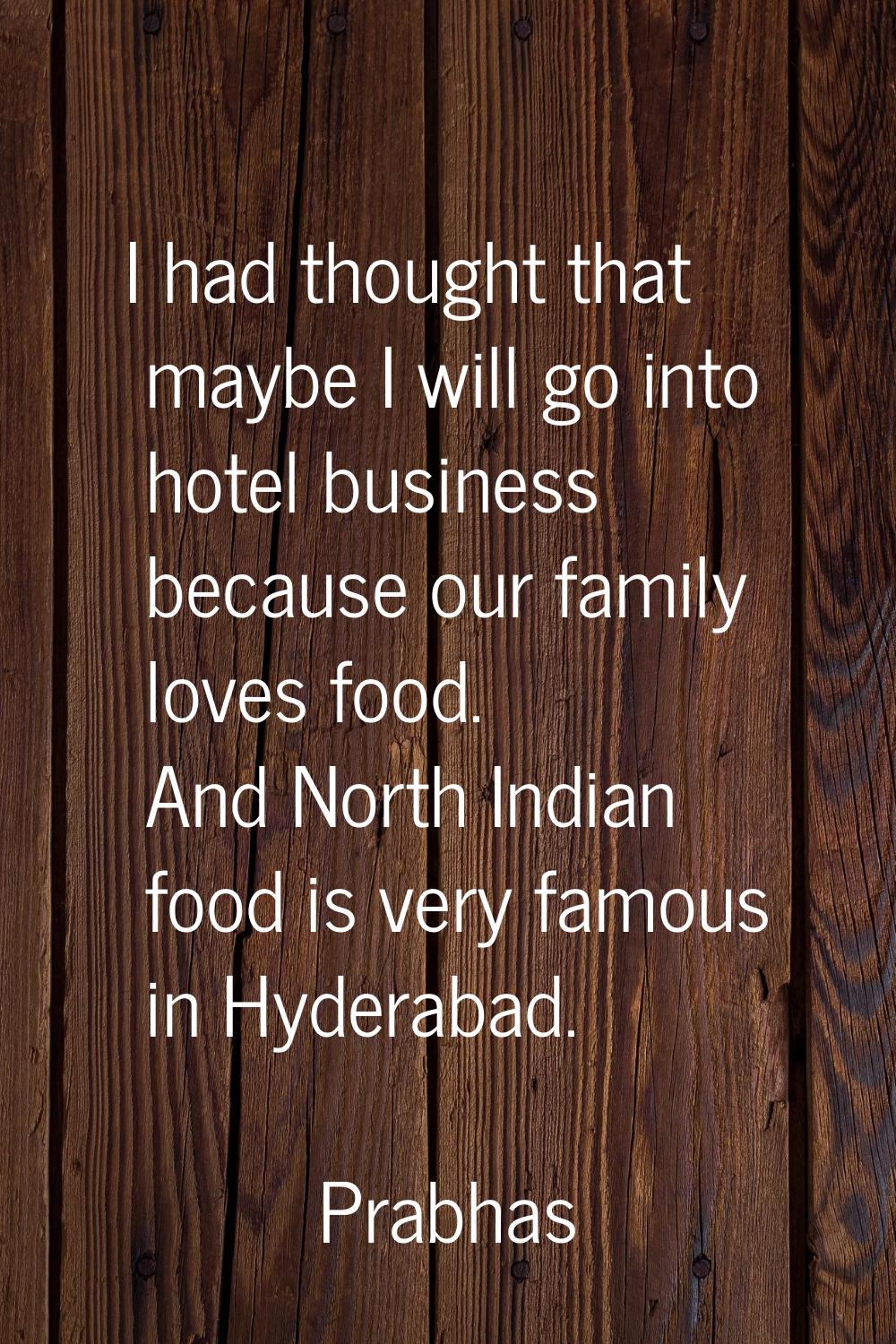 I had thought that maybe I will go into hotel business because our family loves food. And North Ind