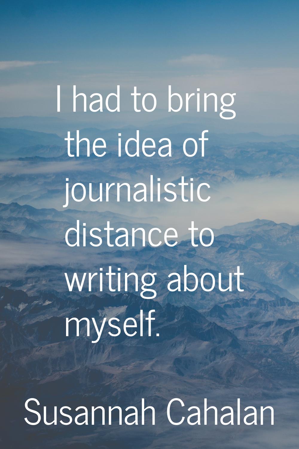 I had to bring the idea of journalistic distance to writing about myself.