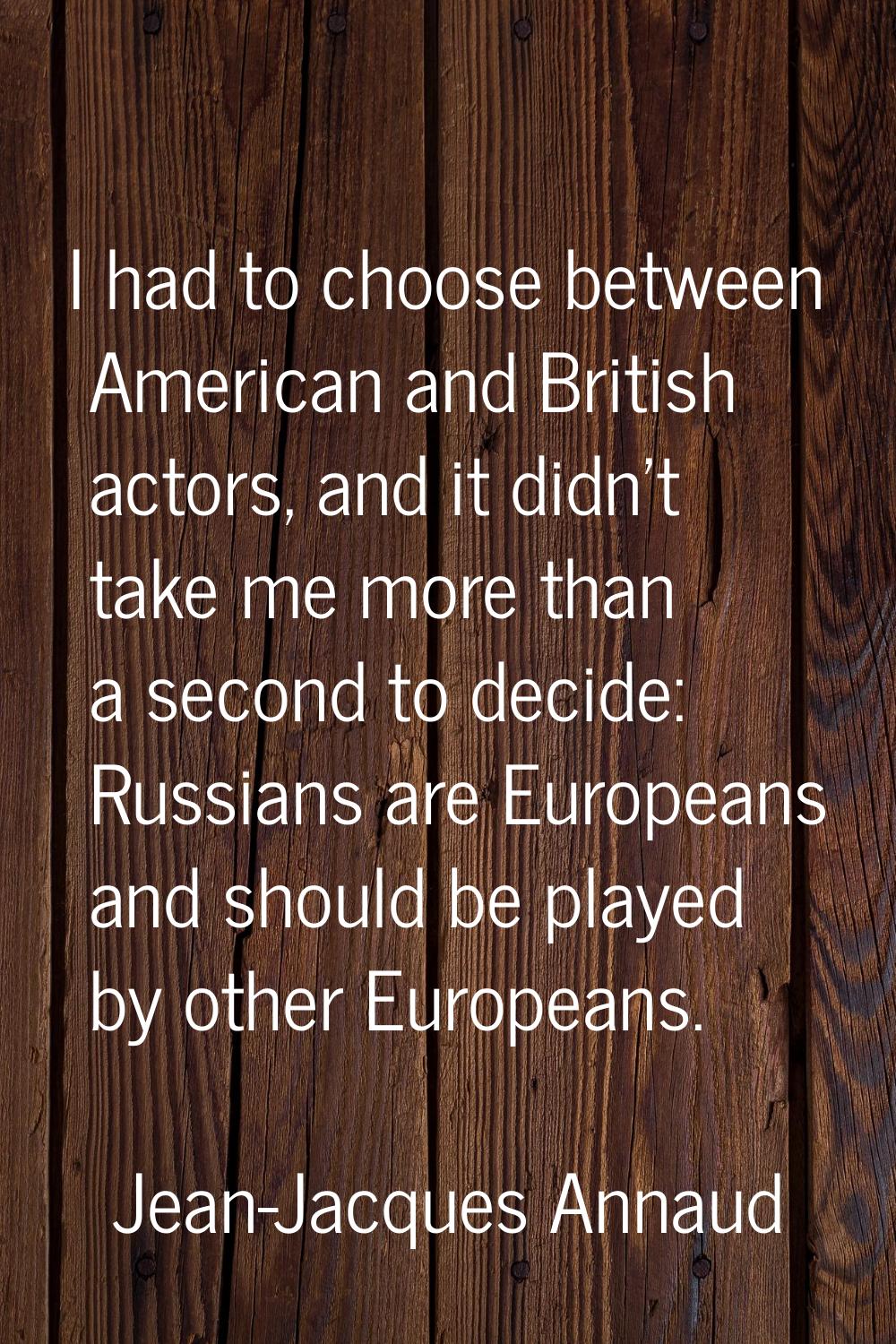 I had to choose between American and British actors, and it didn't take me more than a second to de