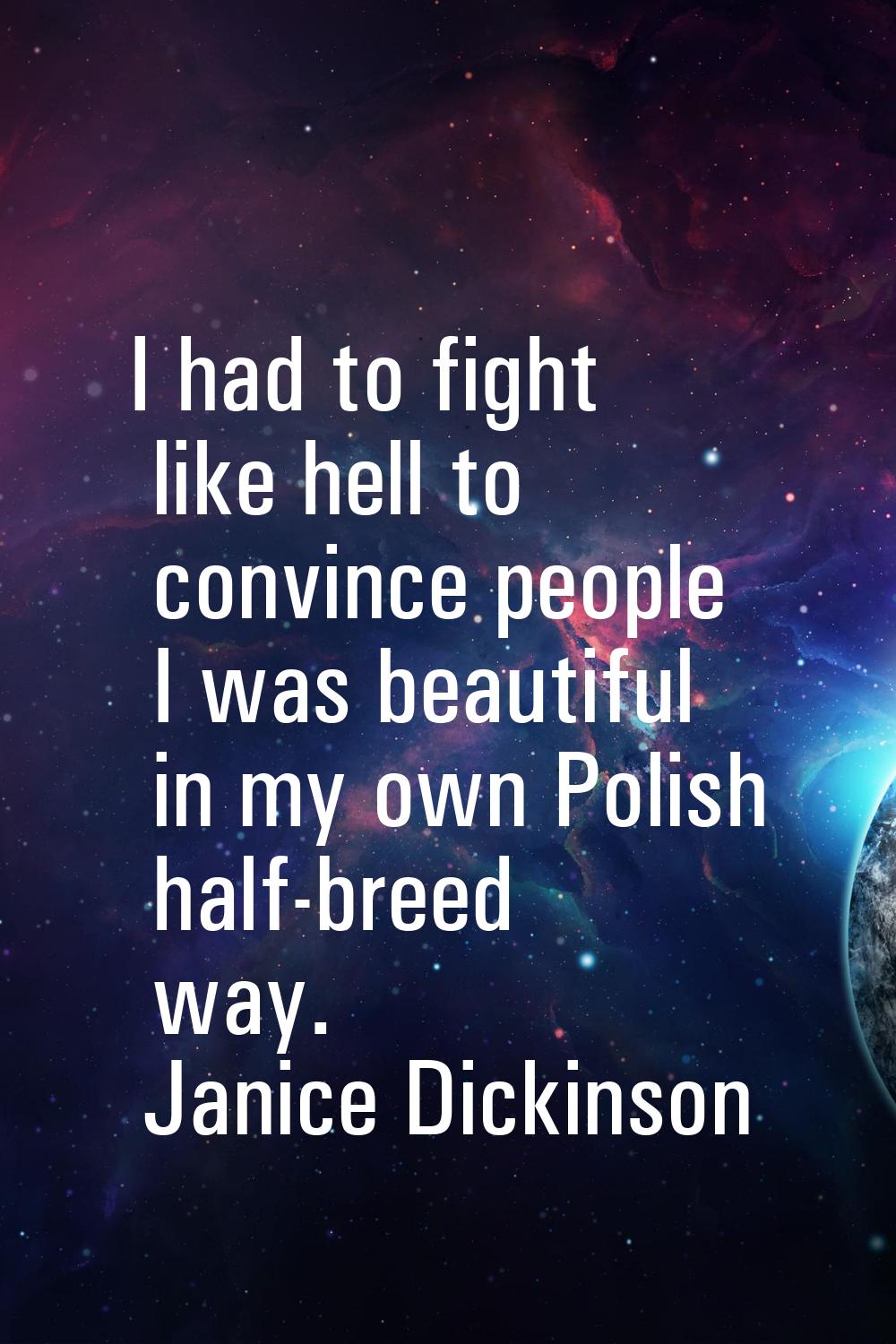I had to fight like hell to convince people I was beautiful in my own Polish half-breed way.