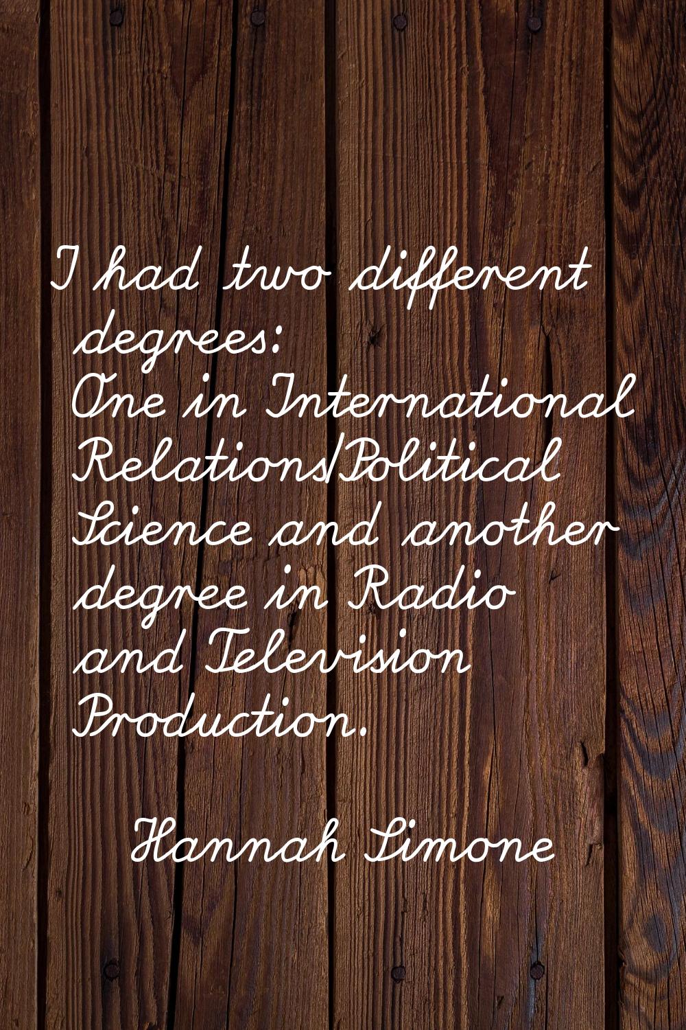 I had two different degrees: One in International Relations/Political Science and another degree in
