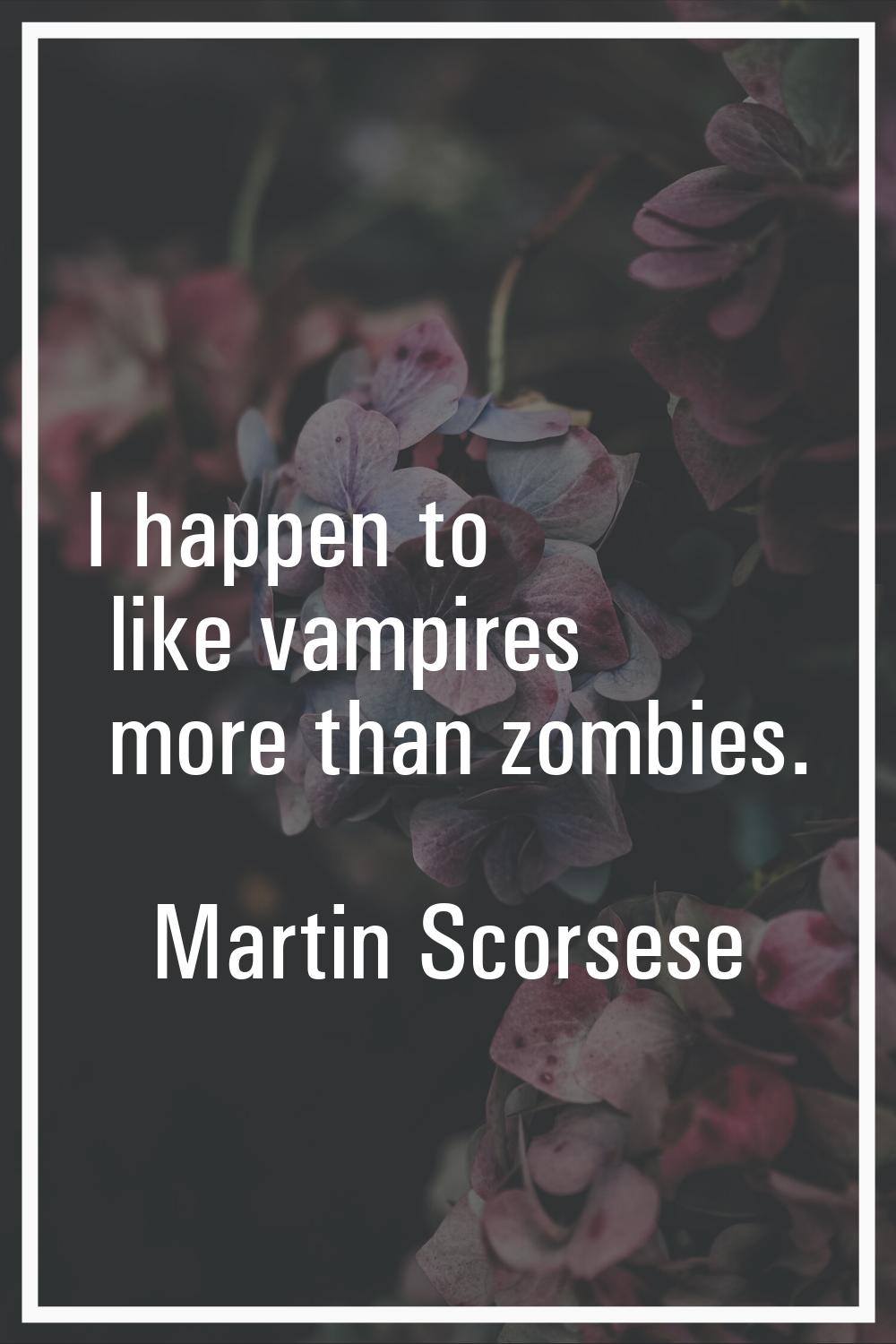 I happen to like vampires more than zombies.
