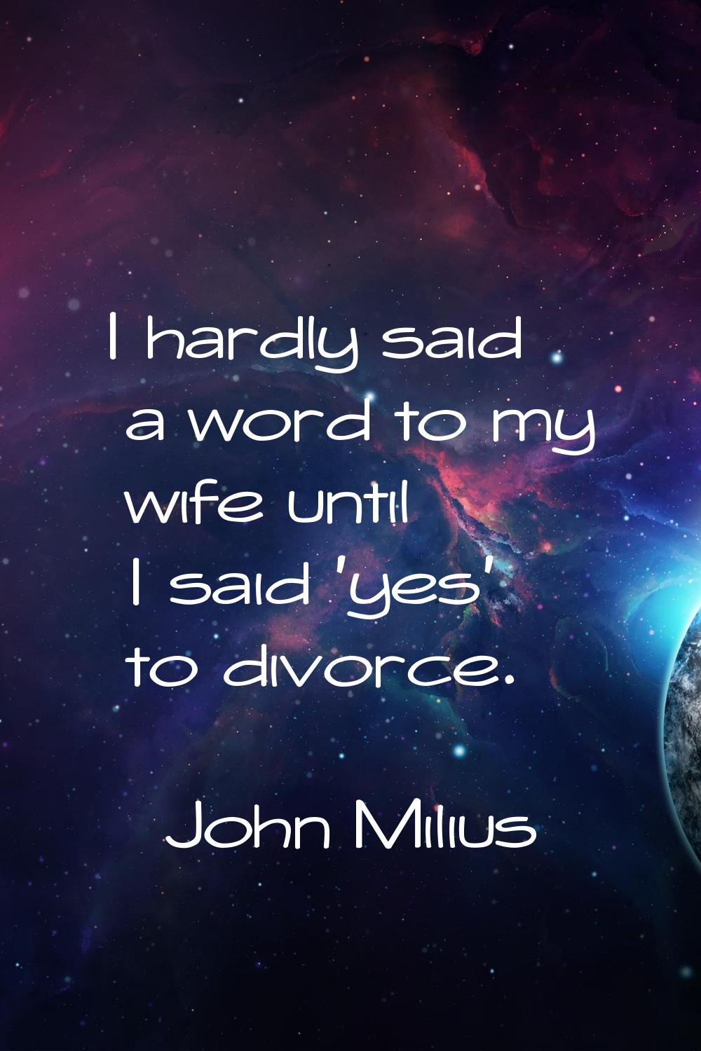 I hardly said a word to my wife until I said 'yes' to divorce.