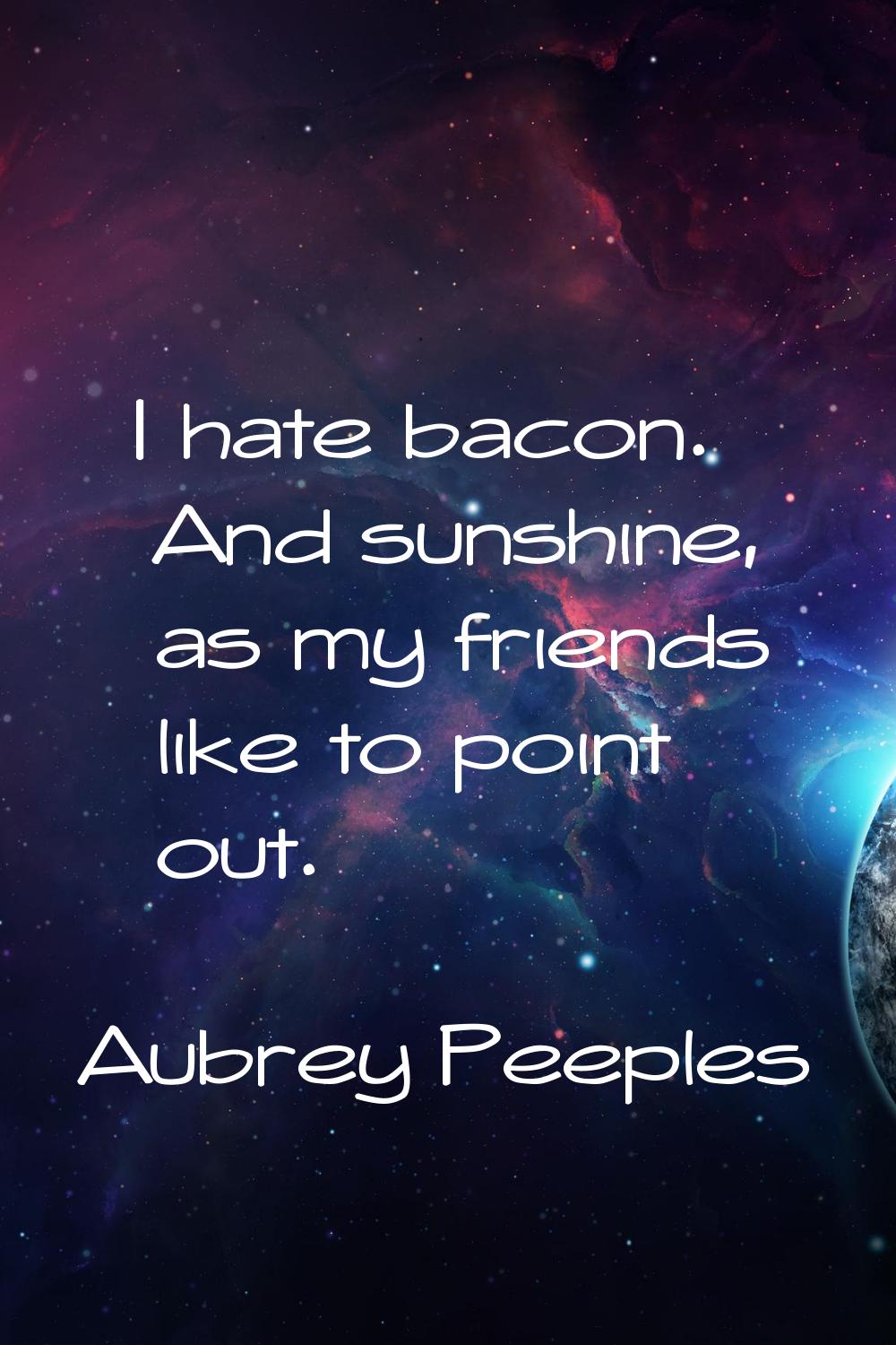 I hate bacon. And sunshine, as my friends like to point out.