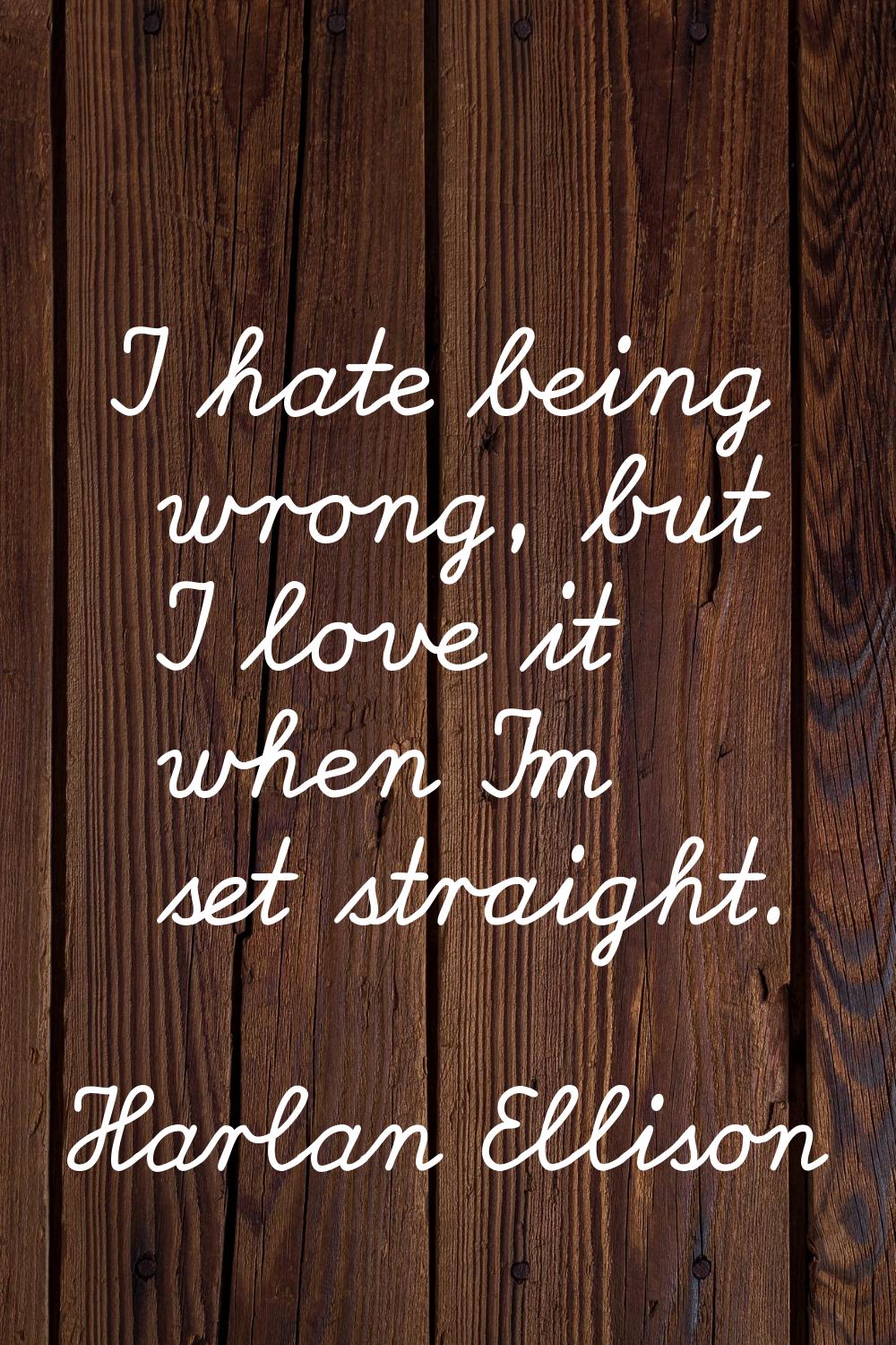 I hate being wrong, but I love it when I'm set straight.