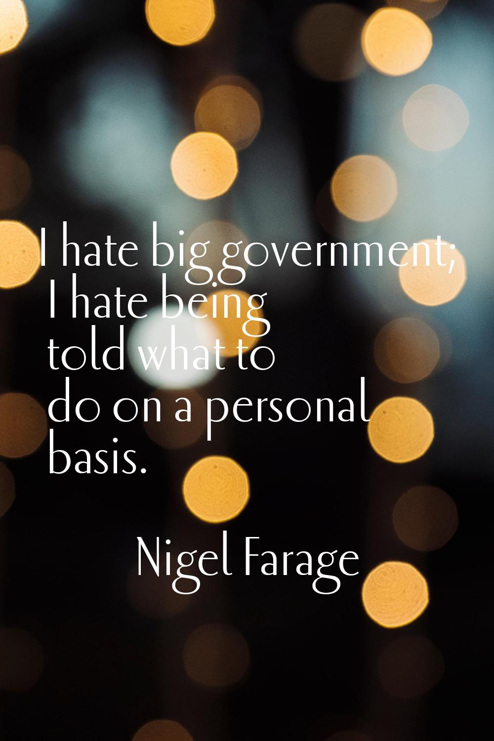 I hate big government; I hate being told what to do on a personal basis.