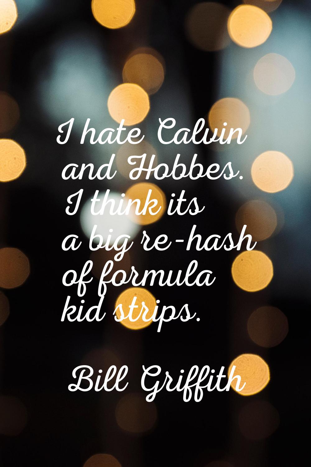 I hate Calvin and Hobbes. I think its a big re-hash of formula kid strips.