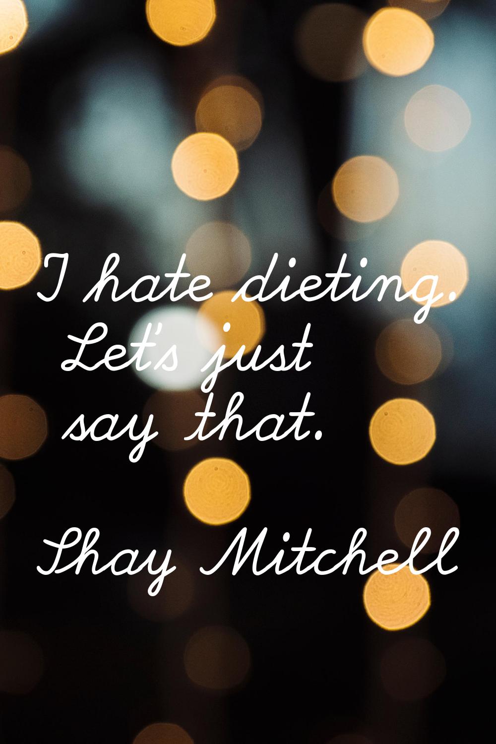 I hate dieting. Let's just say that.