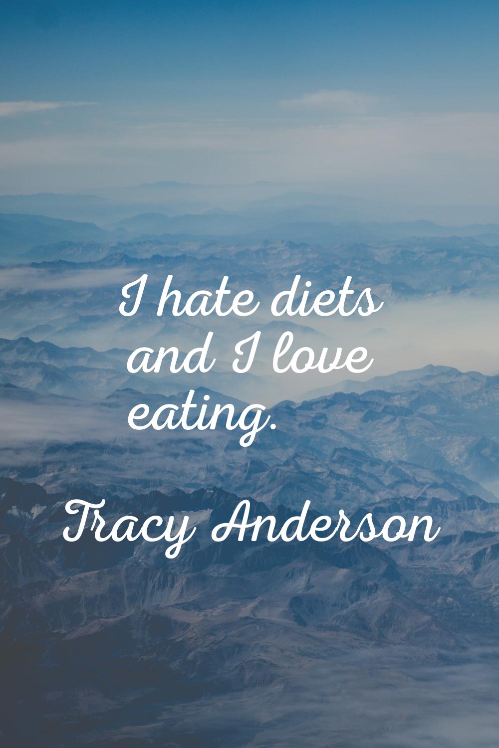I hate diets and I love eating.
