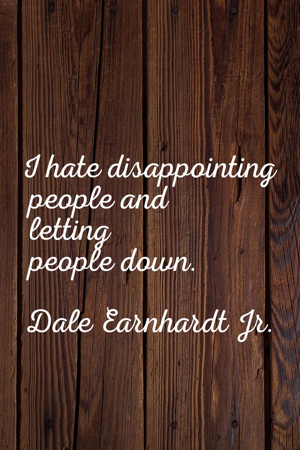 I hate disappointing people and letting people down.