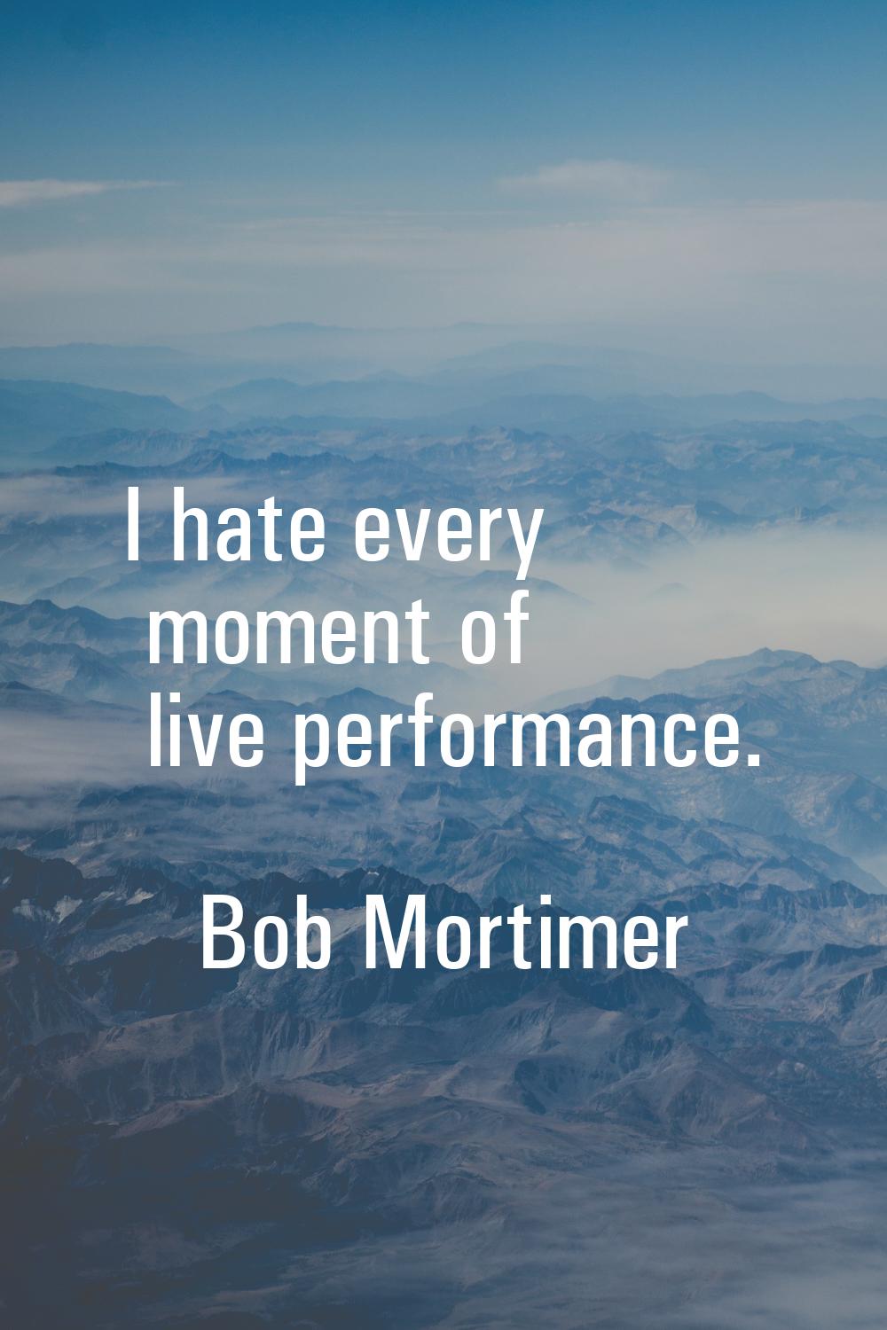I hate every moment of live performance.