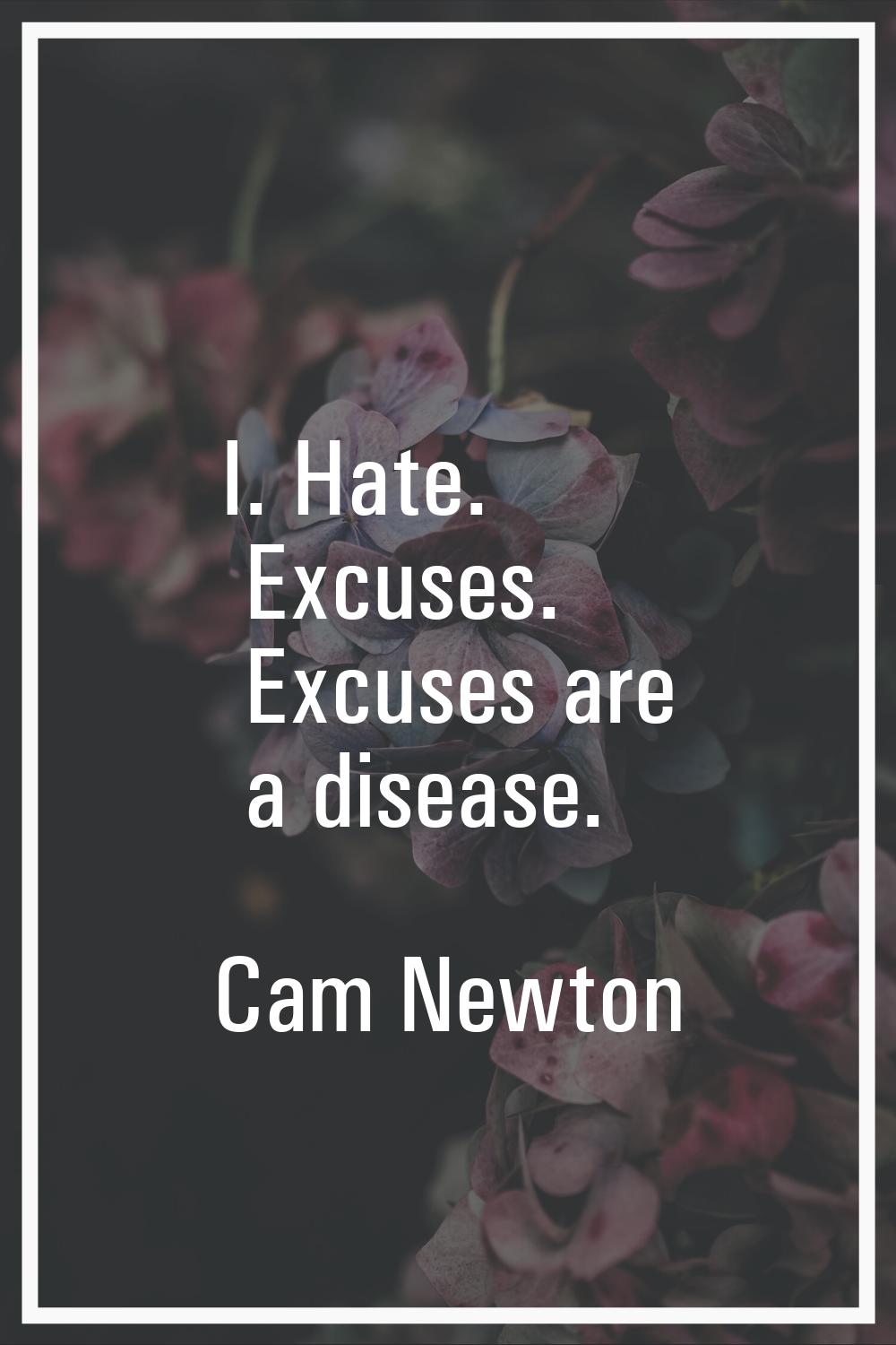 I. Hate. Excuses. Excuses are a disease.