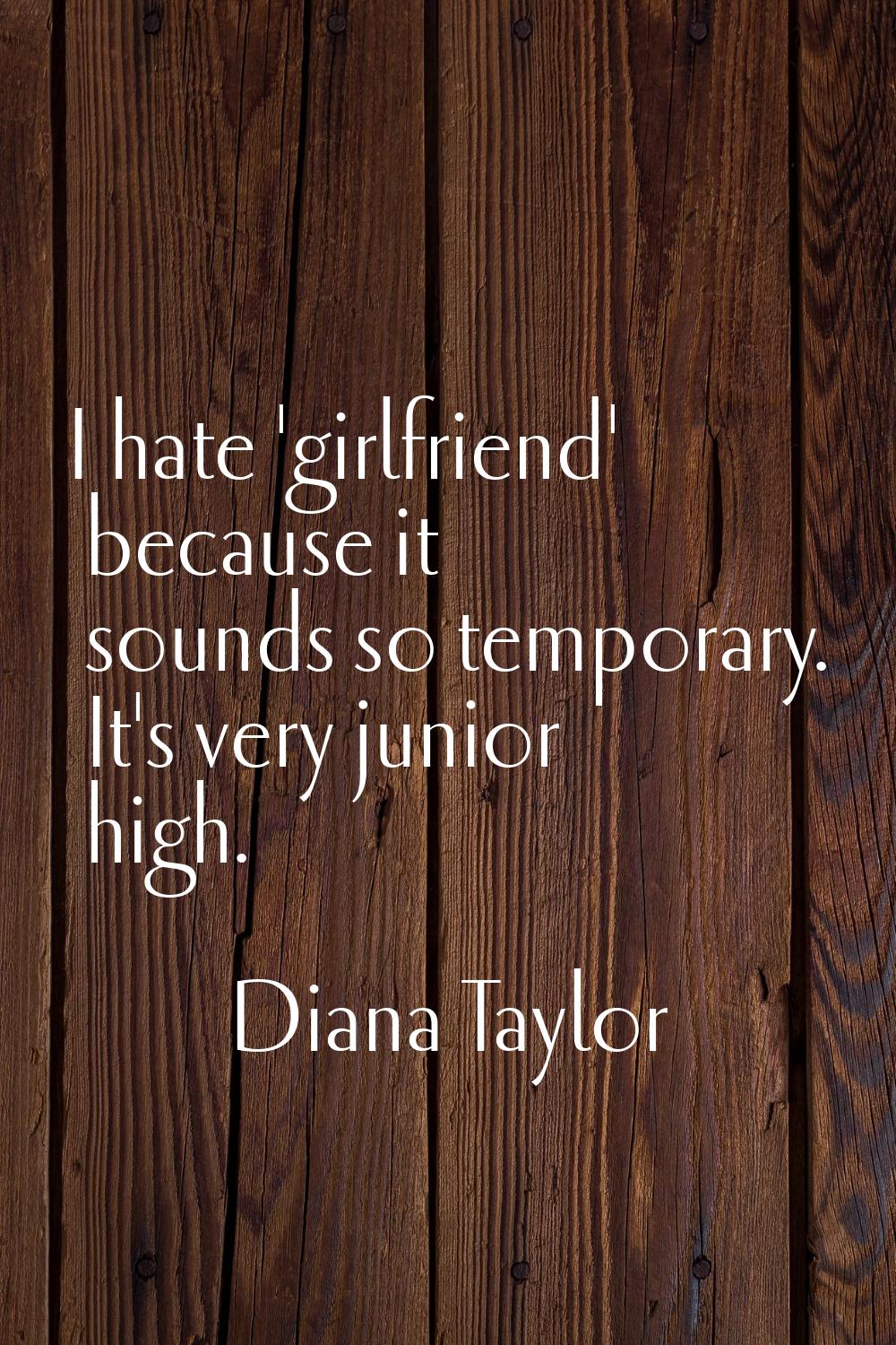 I hate 'girlfriend' because it sounds so temporary. It's very junior high.