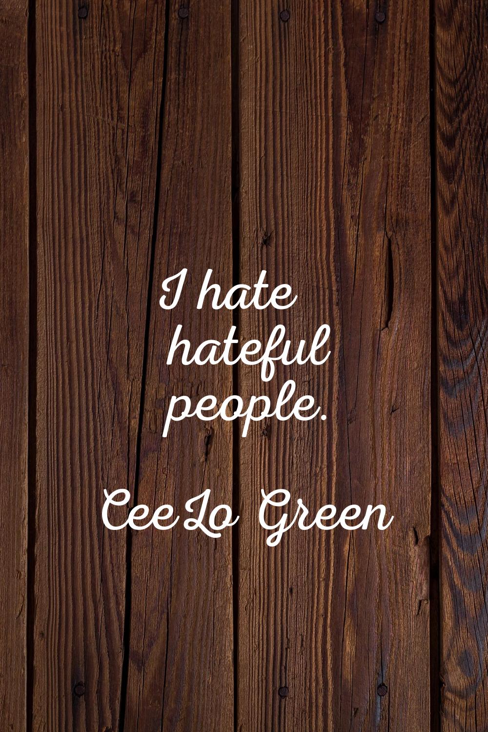 I hate hateful people.