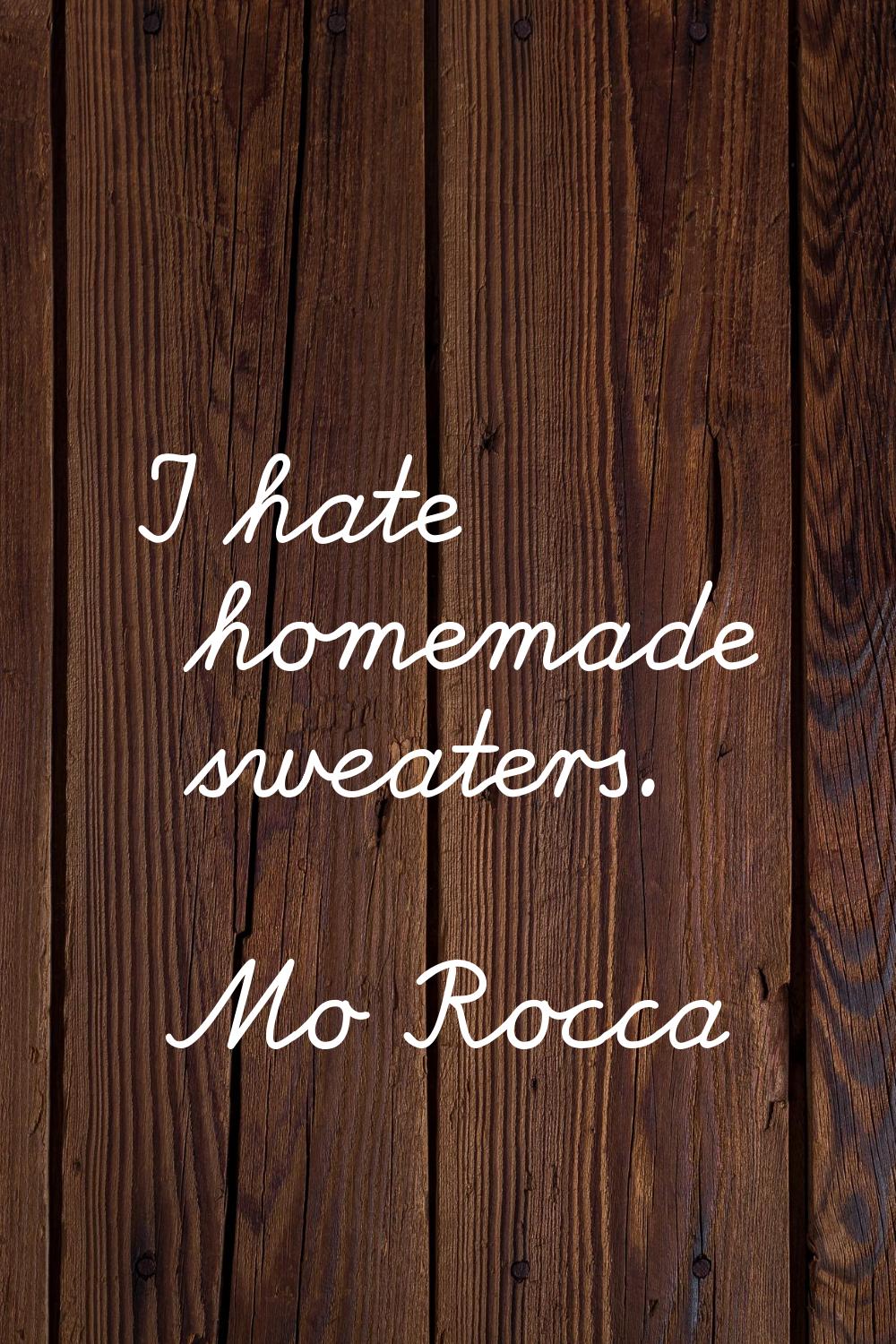 I hate homemade sweaters.
