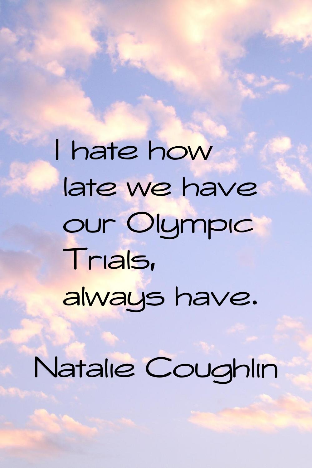 I hate how late we have our Olympic Trials, always have.