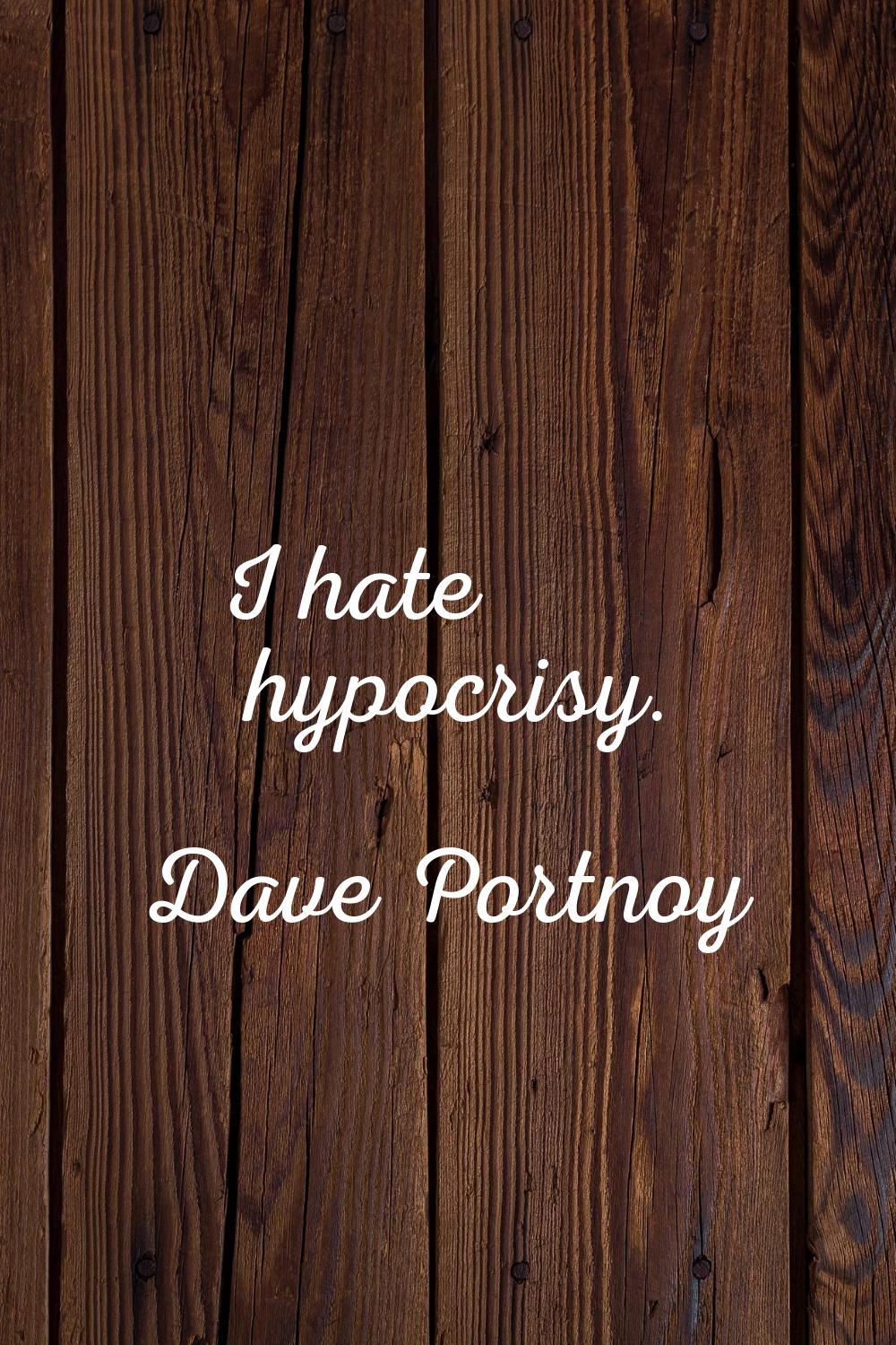 I hate hypocrisy.