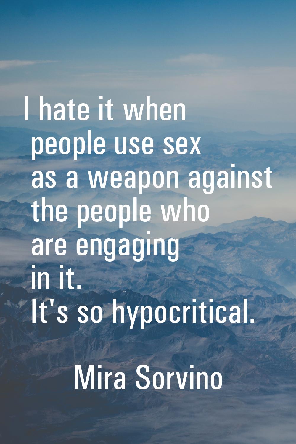 I hate it when people use sex as a weapon against the people who are engaging in it. It's so hypocr