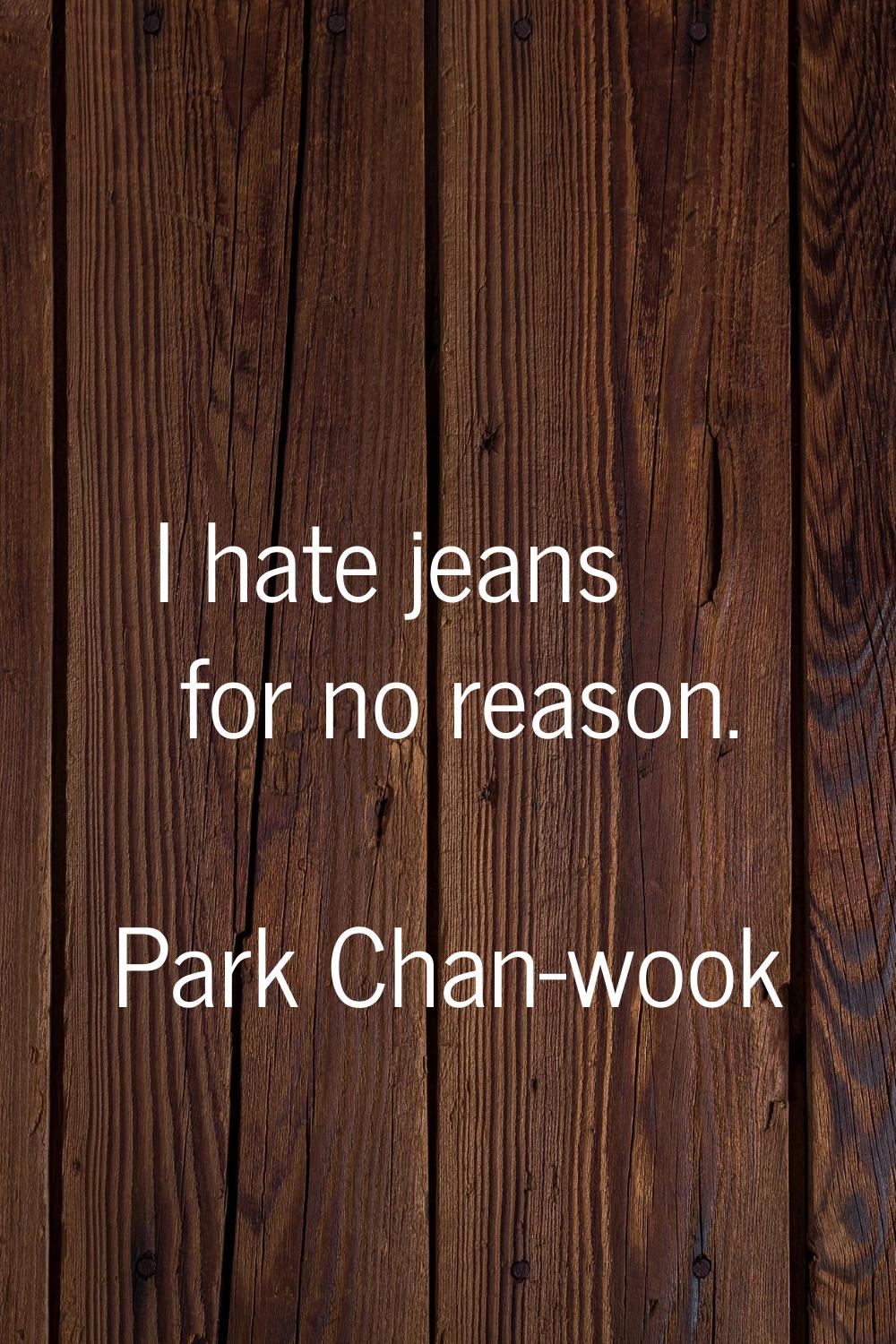 I hate jeans for no reason.