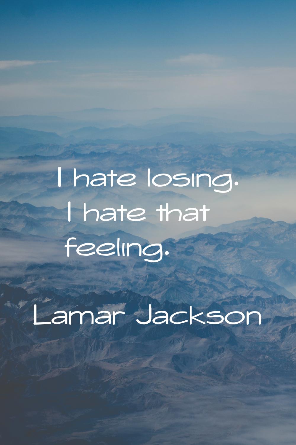I hate losing. I hate that feeling.