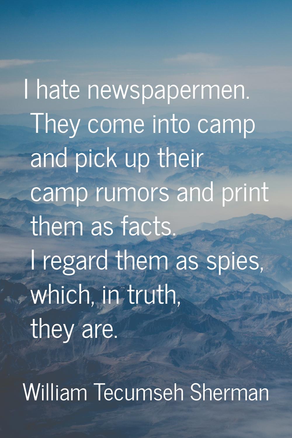 I hate newspapermen. They come into camp and pick up their camp rumors and print them as facts. I r