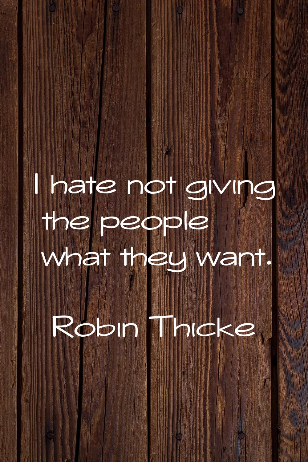 I hate not giving the people what they want.