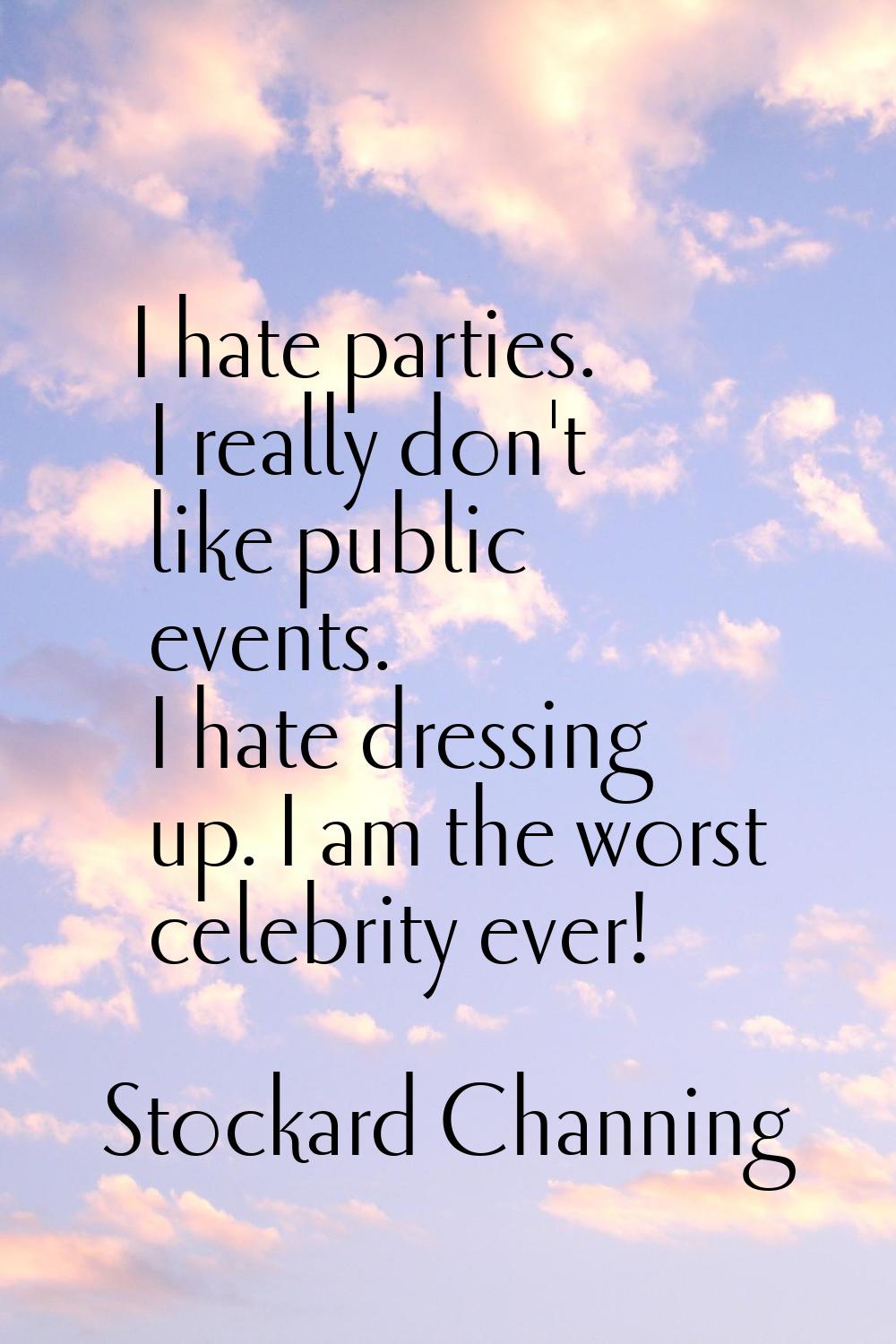 I hate parties. I really don't like public events. I hate dressing up. I am the worst celebrity eve