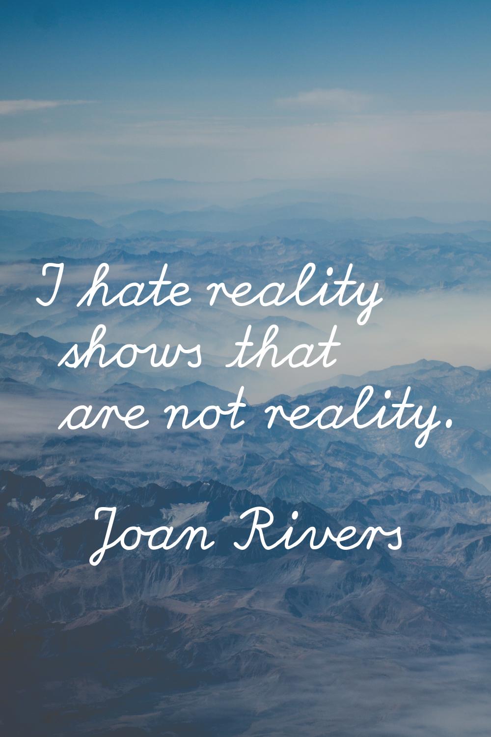 I hate reality shows that are not reality.
