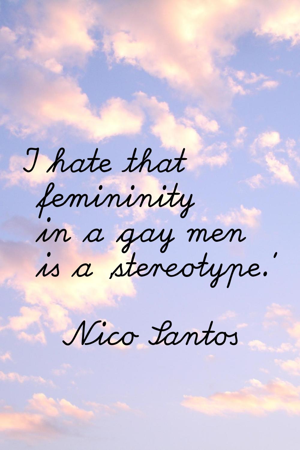 I hate that femininity in a gay men is a 'stereotype.'