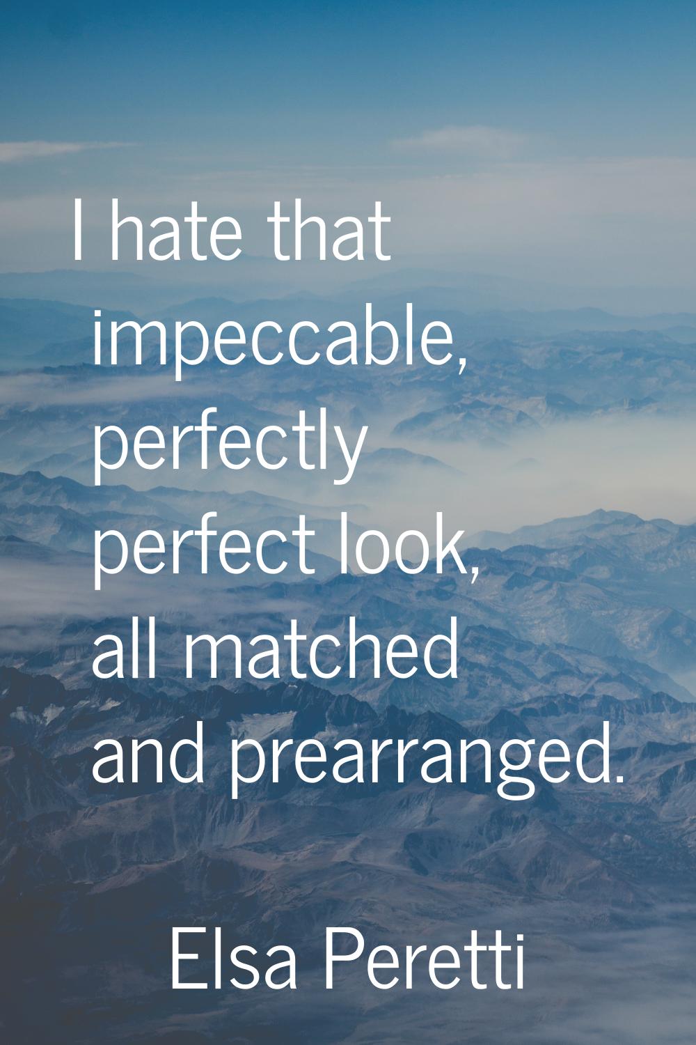 I hate that impeccable, perfectly perfect look, all matched and prearranged.