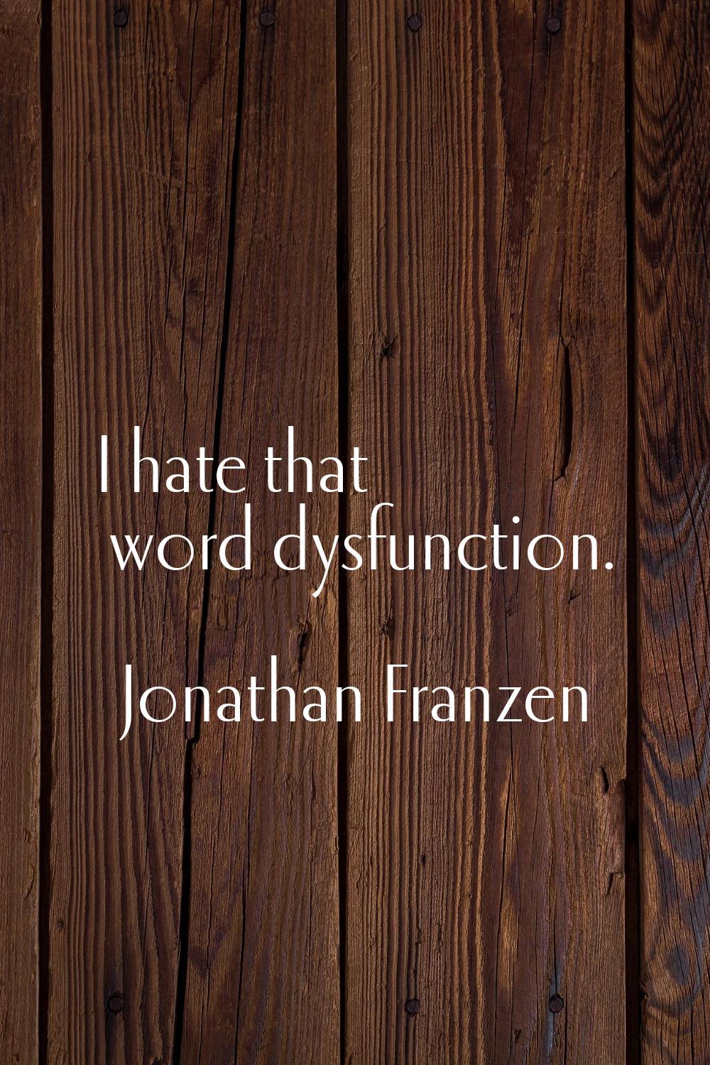 I hate that word dysfunction.