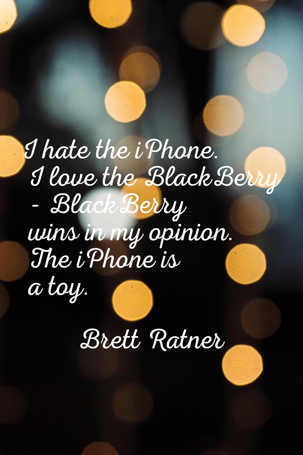 I hate the iPhone. I love the BlackBerry - BlackBerry wins in my opinion. The iPhone is a toy.