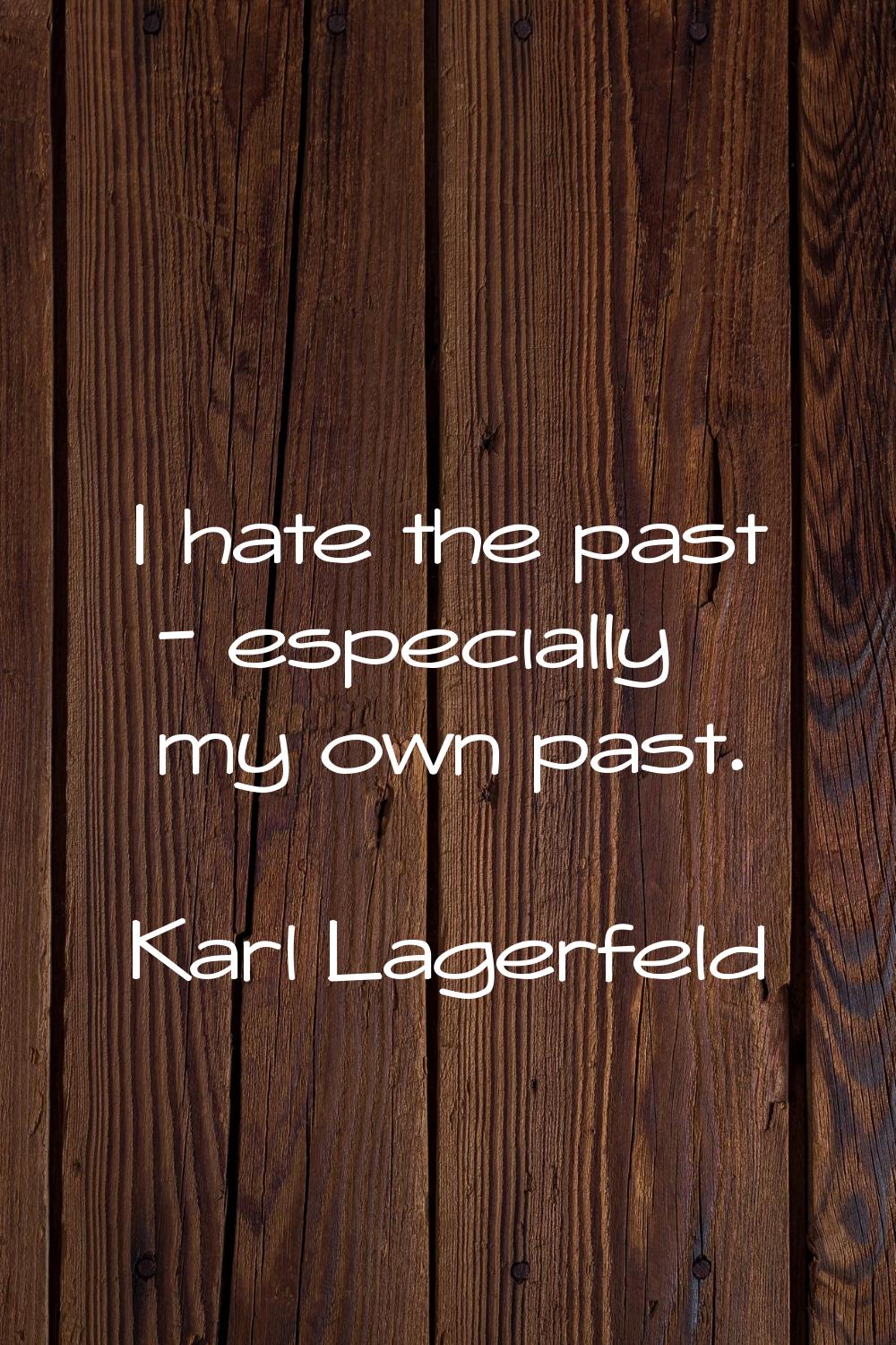 I hate the past - especially my own past.