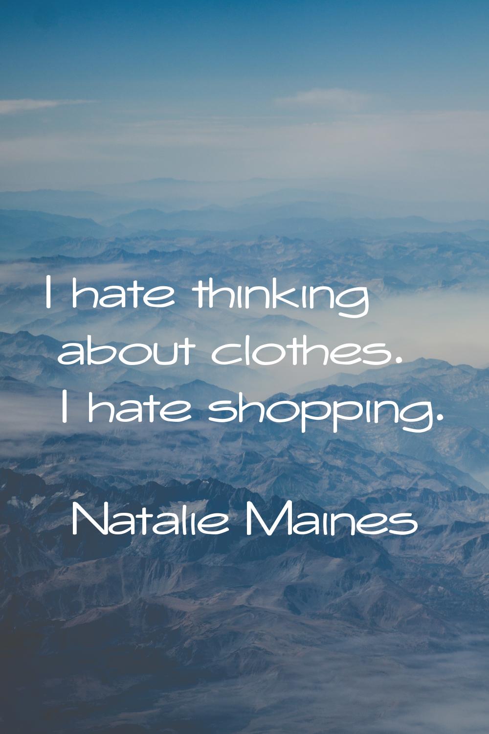 I hate thinking about clothes. I hate shopping.