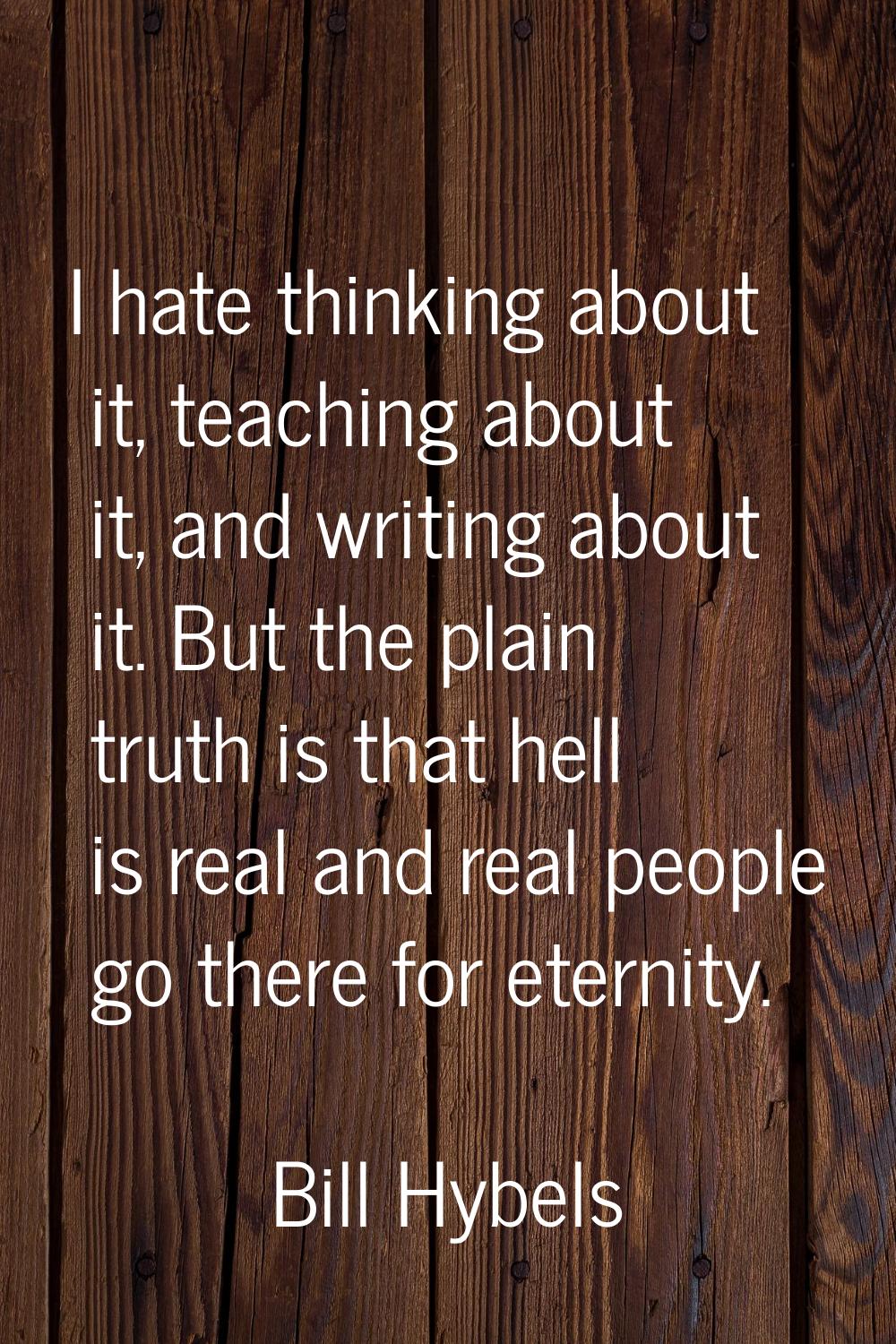 I hate thinking about it, teaching about it, and writing about it. But the plain truth is that hell
