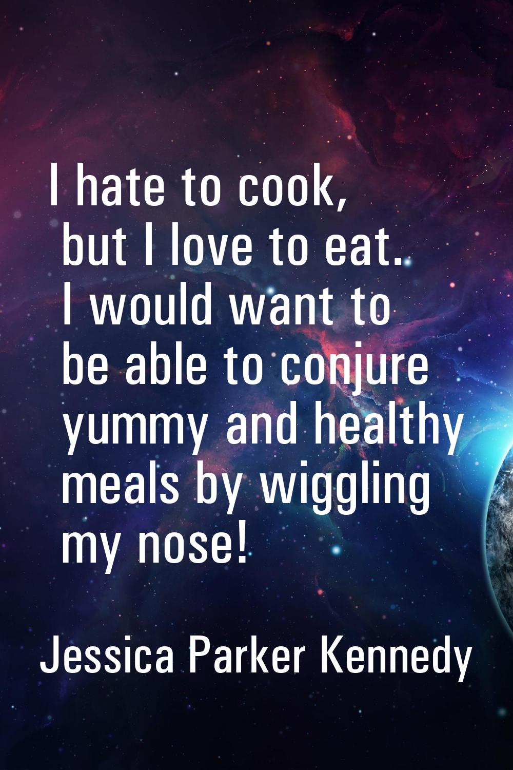 I hate to cook, but I love to eat. I would want to be able to conjure yummy and healthy meals by wi