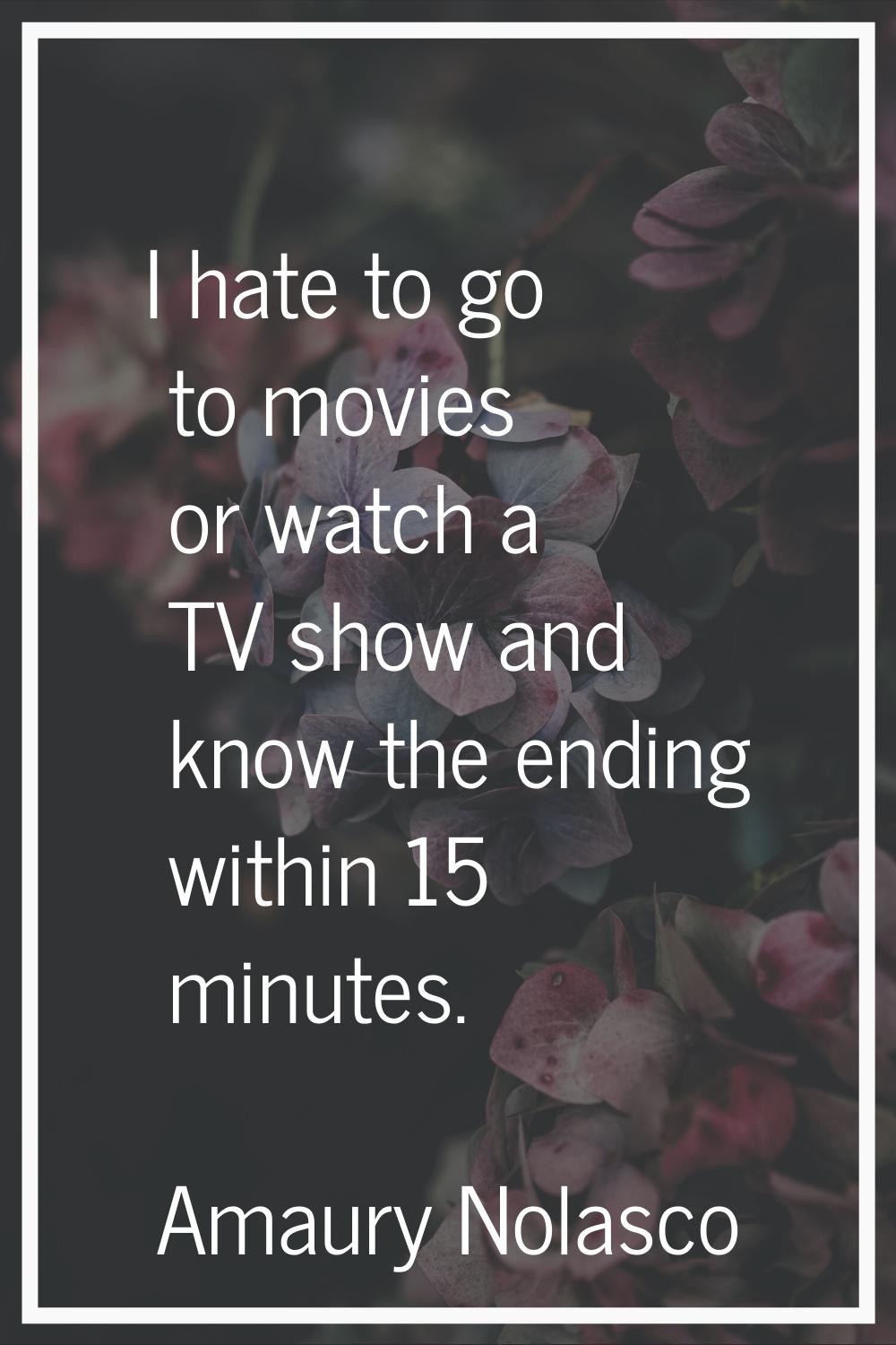I hate to go to movies or watch a TV show and know the ending within 15 minutes.
