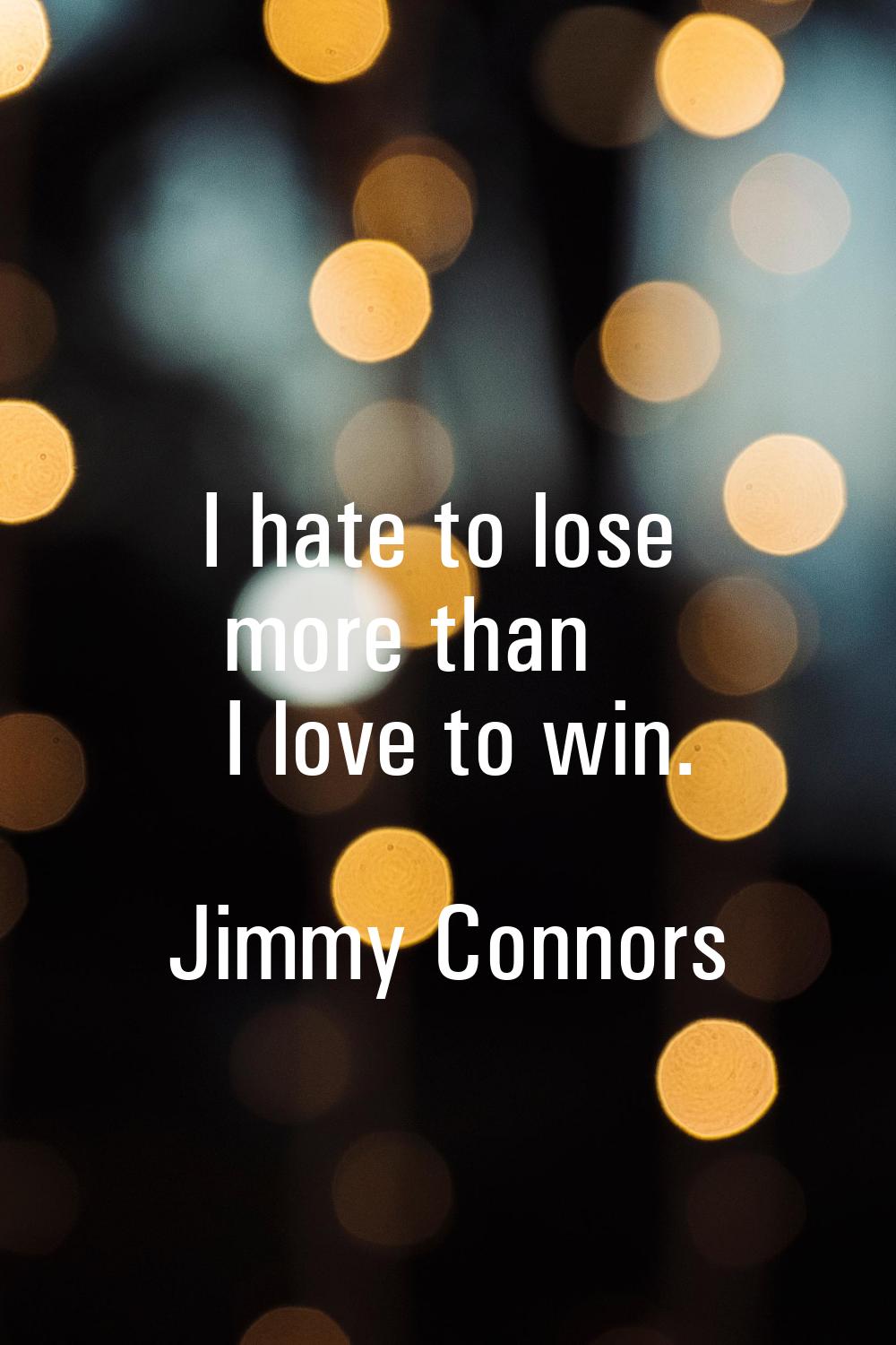 I hate to lose more than I love to win.