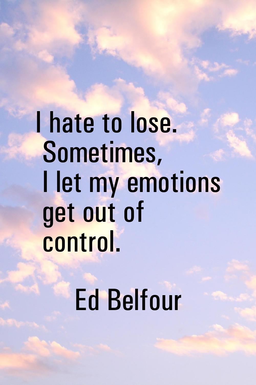 I hate to lose. Sometimes, I let my emotions get out of control.