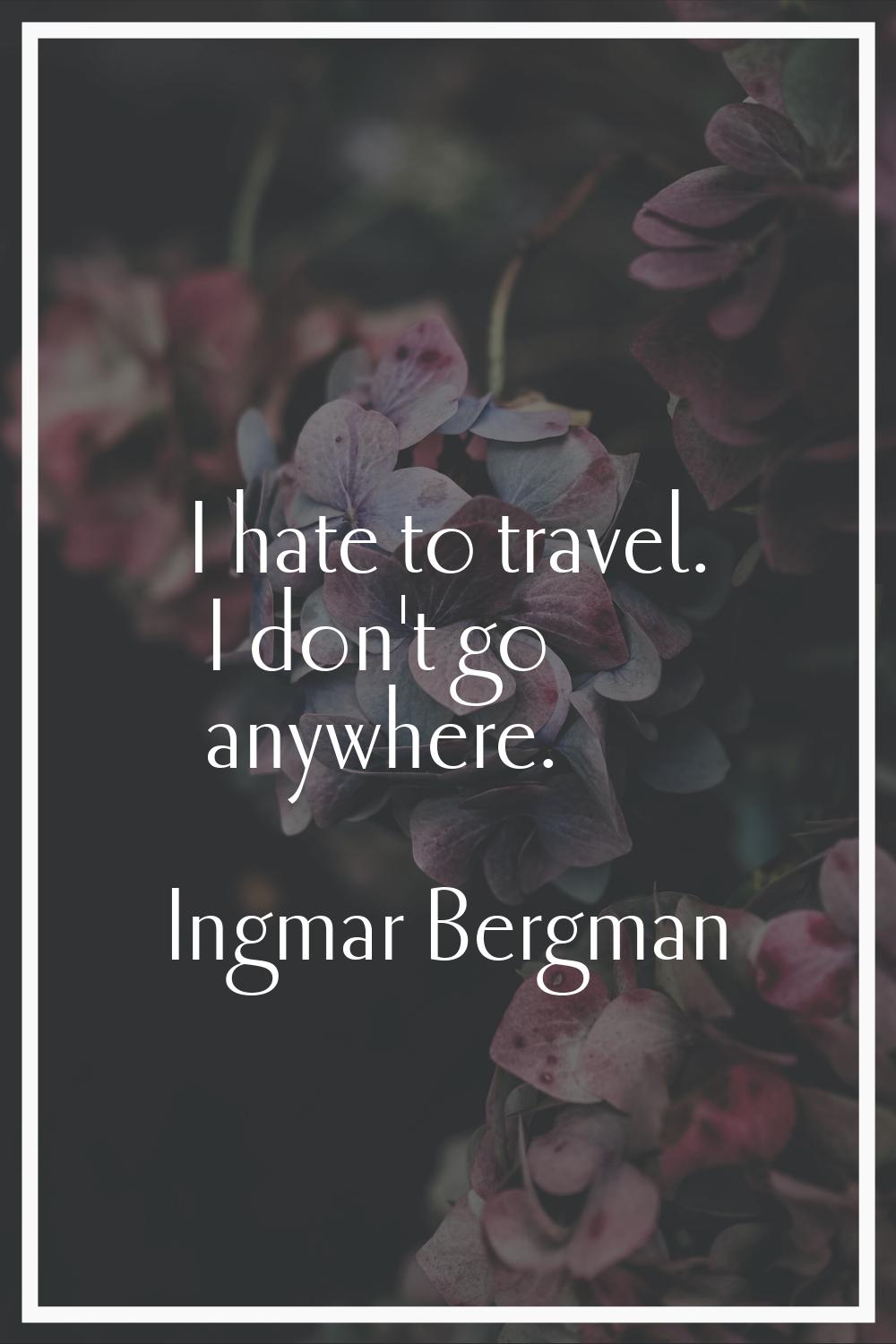 I hate to travel. I don't go anywhere.