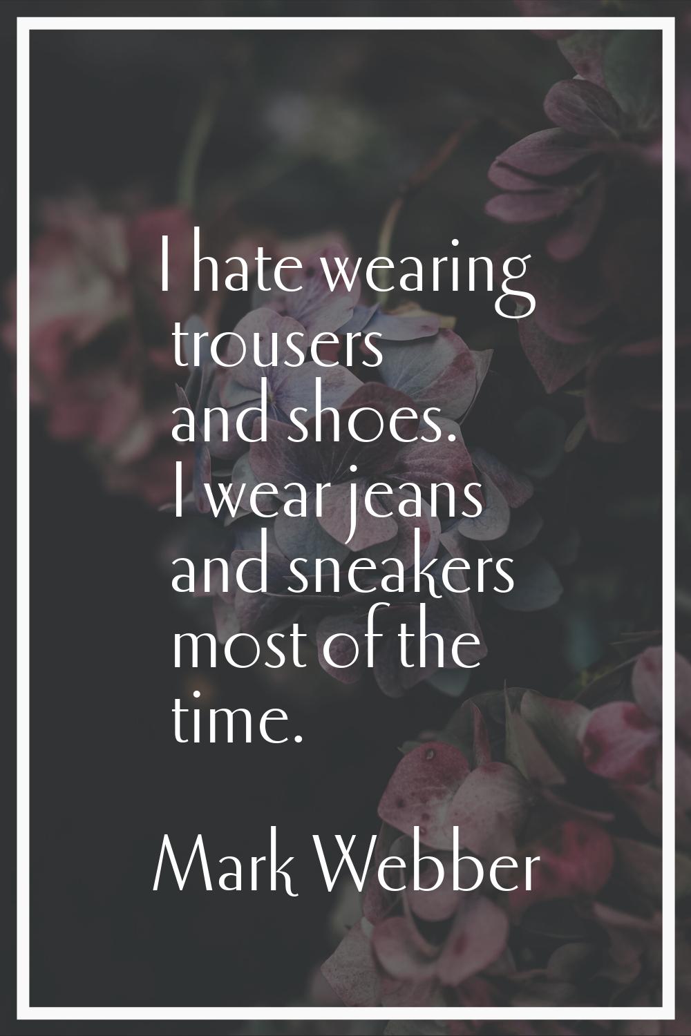 I hate wearing trousers and shoes. I wear jeans and sneakers most of the time.