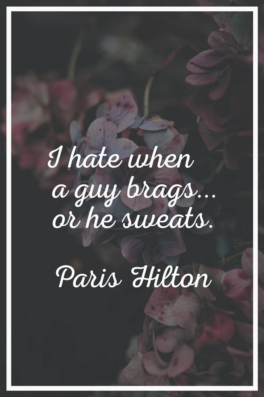 I hate when a guy brags... or he sweats.