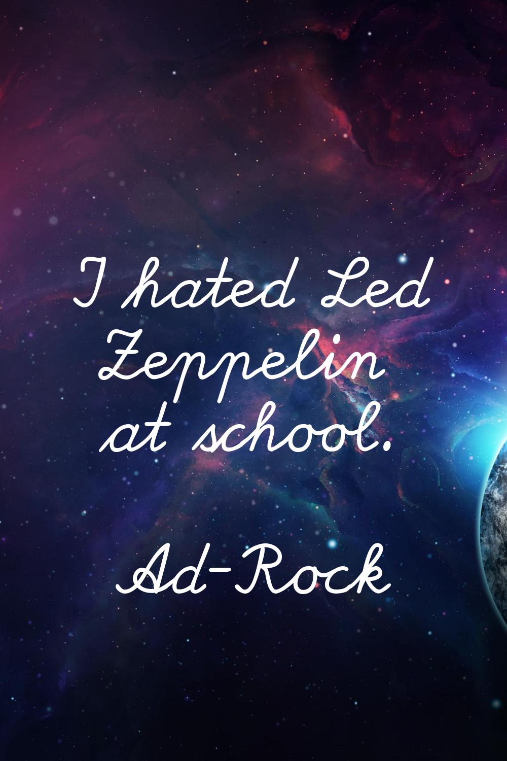 I hated Led Zeppelin at school.
