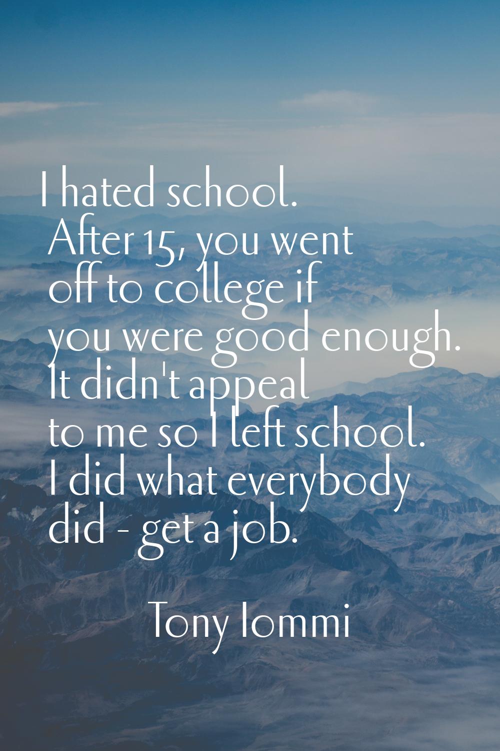 I hated school. After 15, you went off to college if you were good enough. It didn't appeal to me s